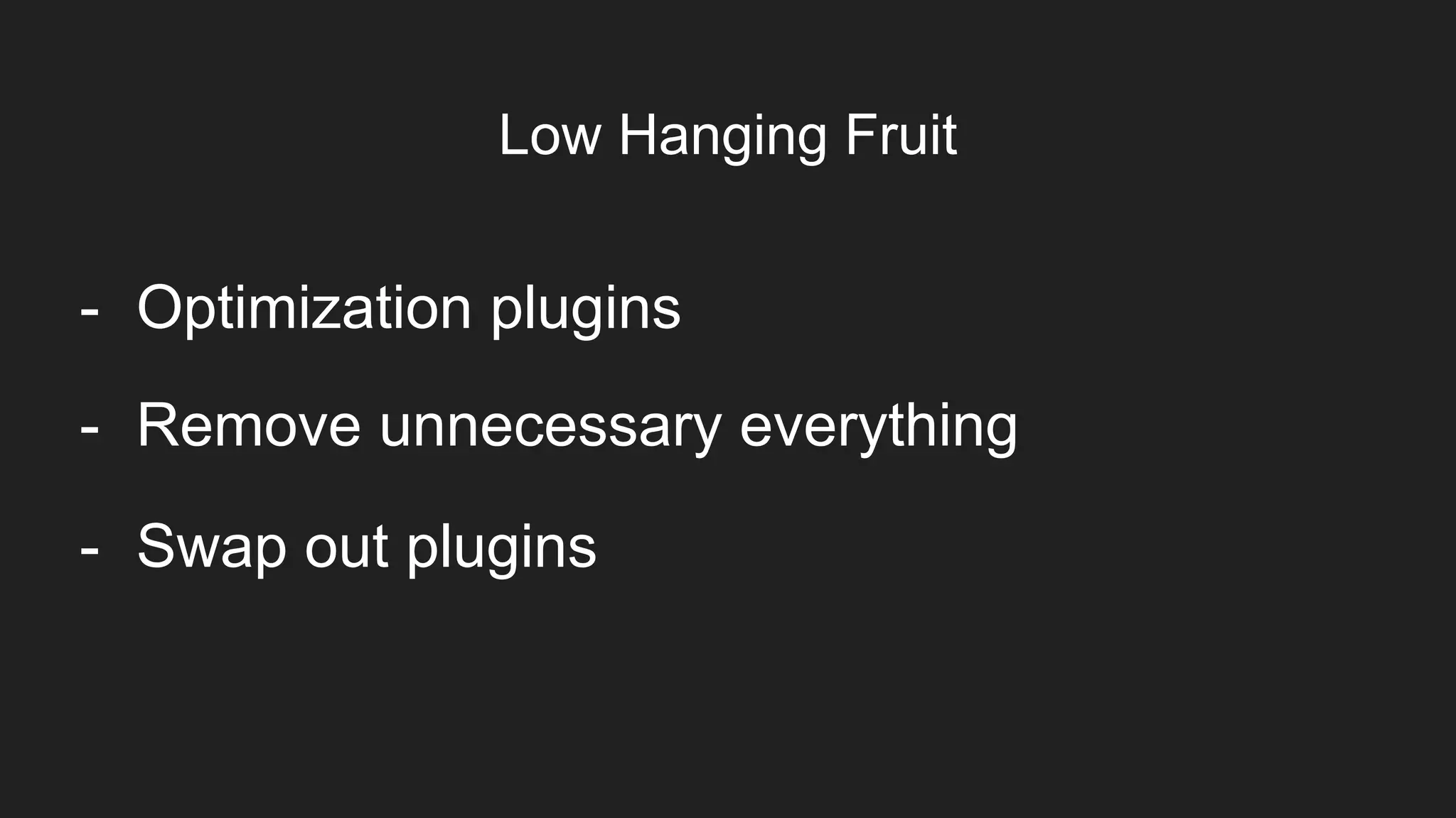 Item 2Designers
- Swap out plugins
Low Hanging Fruit
- Optimization plugins
- Remove unnecessary everything
 