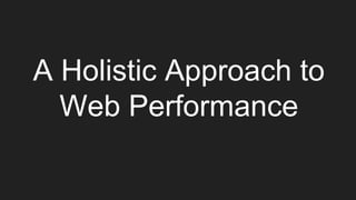 A Holistic Approach to
Web Performance
 