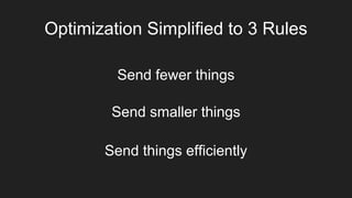 Optimization Simplified to 3 Rules
Send fewer things
Send smaller things
Send things efficiently
 