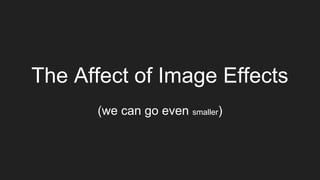 The Affect of Image Effects
(we can go even smaller)
 