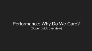 Performance: Why Do We Care?
(Super quick overview)
 