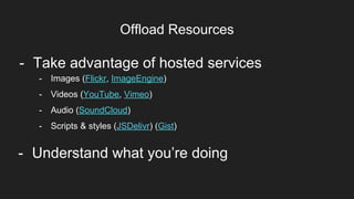 Offload Resources
Item 2Designers
- Understand what you’re doing
- Images (Flickr, ImageEngine)
- Videos (YouTube, Vimeo)
- Audio (SoundCloud)
- Scripts & styles (JSDelivr) (Gist)
- Take advantage of hosted services
 