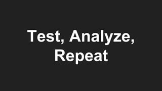 Test, Analyze,
Repeat
 