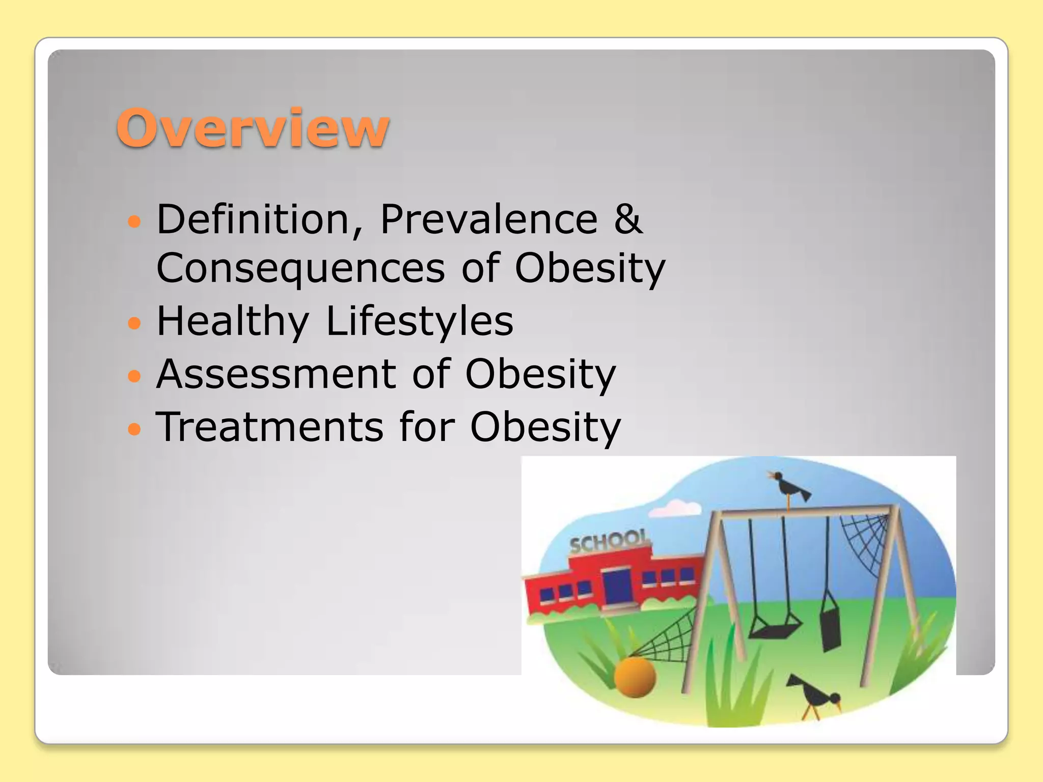OverviewDefinition, Prevalence & Consequences of ObesityHealthy LifestylesAssessment of ObesityTreatments for Obesity