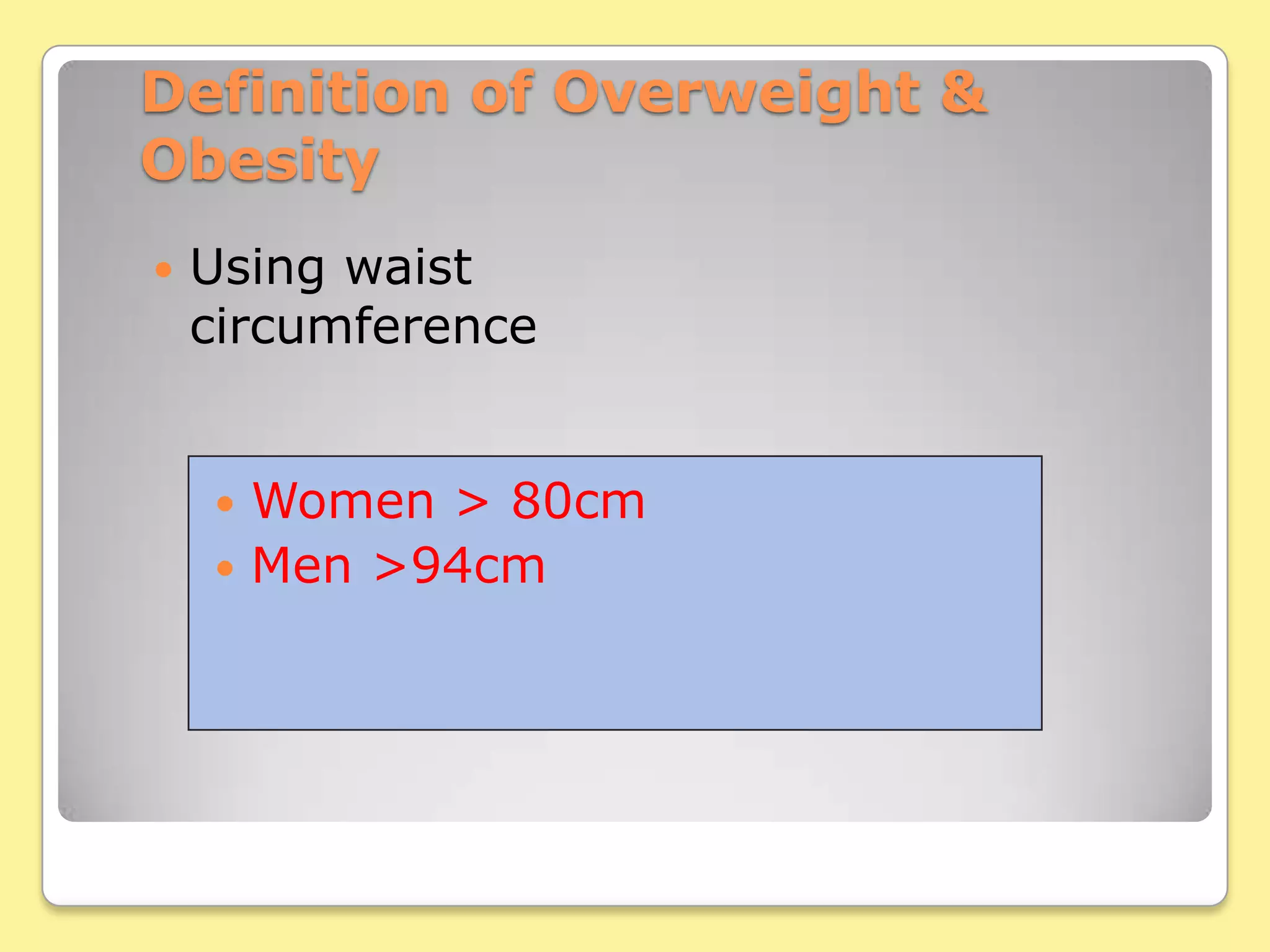 Definition of Overweight & ObesityUsing waist circumferenceWomen > 80cm