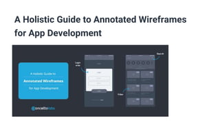 A Holistic Guide to Annotated Wireframes
for App Development
 