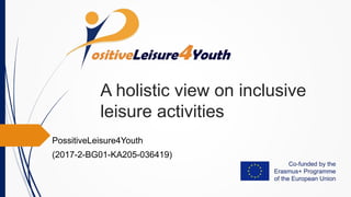 A holistic view on inclusive
leisure activities
PossitiveLeisure4Youth
(2017-2-BG01-KA205-036419)
 