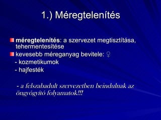 1.) Méregtelenítés méregtelenítés : a szervezet megtisztítása, tehermentesítése kevesebb méreganyag bevitele:  ♀ - kozmetikumok  - hajfesték -  a felszabadult szervezetben beindulnak az öngyógyító folyamatok!!! 