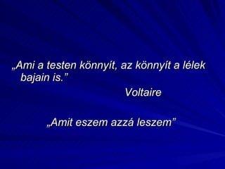 „ Ami a testen könnyít, az könnyít a lélek bajain is.” Voltaire „ Amit eszem azzá leszem” 