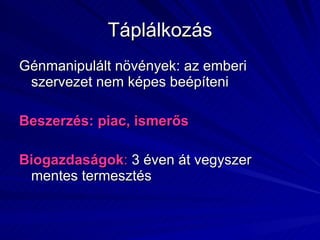 Táplálkozás Génmanipulált növények: az emberi szervezet nem képes beépíteni Beszerzés: piac, ismerős Biogazdaságok :  3 éven át vegyszer mentes termesztés  