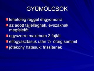 GYÜMÖLCSÖK lehetőleg reggel éhgyomorra az adott tájjellegnek, évszaknak megfelelőt egyszerre maximum 2 fajtát elfogyasztásuk után ½  óráig semmit jótékony hatásuk: frissítenek 