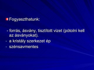 Fogyaszthatunk: - forrás, ásvány, tisztított vizet (pótolni kell az ásványokat). a kristály szerkezet ép szénsavmentes 