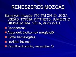 RENDSZERES MOZGÁS Bármilyen mozgás: ITC TAI CHI   , JÓGA, ÚSZÁS, TORNA, FITTNESS, JUMEICHO GIMNASZTIKA, SÉTA, KOCOGÁS Rendszeres Átgondolt életkornak megfelelő Előtte bemelegítés Lazítási fázisok Csontkovácsolás, masszázs   