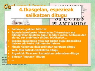 4.Ikasgelan, espezieak sailkatzen ditugu Sailkapen-gakoen bitartez  Espezie bakoitzeko informazioa Internetean eta bibliografian bilatzen dugu: landare-mota, bertokoa den ala ez, zer erabilerak dituen, bitxikeriak... Espezie bakoitzeko fitxa bat egiten dugu diapositiba batean edo testu dokumento batean Fitxak hizkuntza desberdinetan garatzen ditugu Web-toki batzuk estekatzen ditugu  Argazkiak Pisacaren karpetetan ordenatzen ditugu Bideoak “igotzen” ditugu ... 