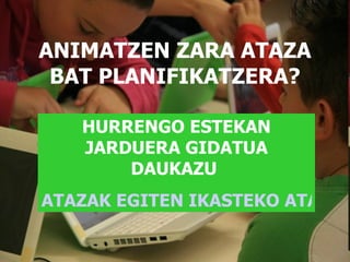 ANIMATZEN ZARA ATAZA BAT PLANIFIKATZERA? HURRENGO ESTEKAN JARDUERA GIDATUA DAUKAZU  ATAZAK EGITEN IKASTEKO ATAZA 