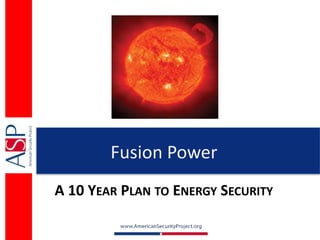 Fusion Power
A 10 YEAR PLAN TO ENERGY SECURITY
 