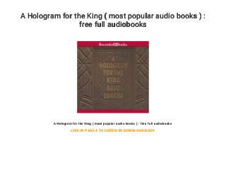 A Hologram for the King ( most popular audio books ) :
free full audiobooks
A Hologram for the King ( most popular audio books ) : free full audiobooks
LINK IN PAGE 4 TO LISTEN OR DOWNLOAD BOOK
 
