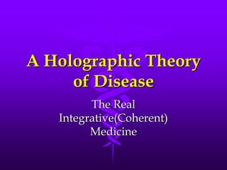 A Holographic Theory
of Disease
The Real
Integrative(Coherent)
Medicine
 