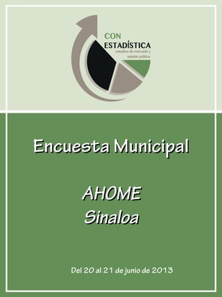 AHOME
Encuesta MunicipalEncuesta Municipal
AHOMEAHOME
SinaloaSinaloa
Del 20 al 21 de junio de 2013
 