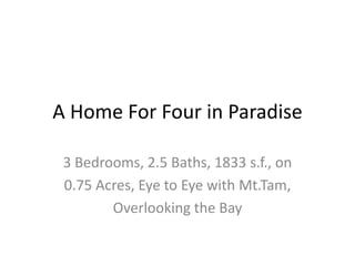A Home For Four in Paradise 3 Bedrooms, 2.5 Baths, 1833 s.f., on 0.75 Acres, Eye to Eye with Mt.Tam, Overlooking the Bay 