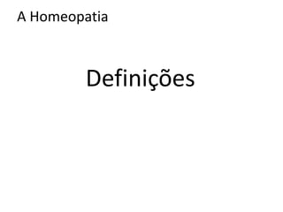 A Homeopatia
Definições
 