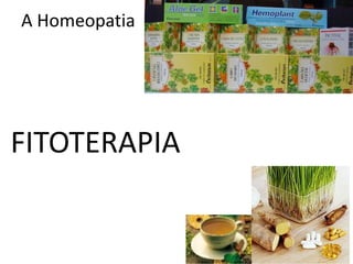 A Homeopatia
FITOTERAPIA
 
