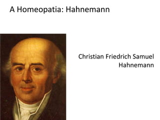 A Homeopatia: Hahnemann
Christian Friedrich Samuel
Hahnemann
 