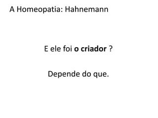 E ele foi o criador ?
Depende do que.
A Homeopatia: Hahnemann
 
