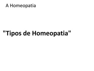 A Homeopatia
"Tipos de Homeopatia"
 