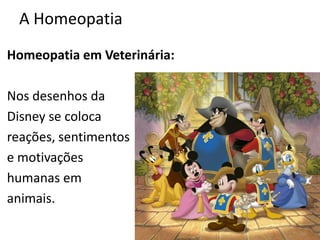 A Homeopatia
Homeopatia em Veterinária:
Nos desenhos da
Disney se coloca
reações, sentimentos
e motivações
humanas em
animais.
 