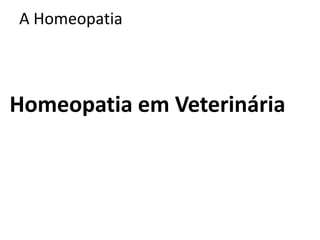 A Homeopatia
Homeopatia em Veterinária
 