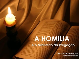 A HOMILIA e o Ministério da Pregação Pe. Luiz Baronto, sdb [email_address] 