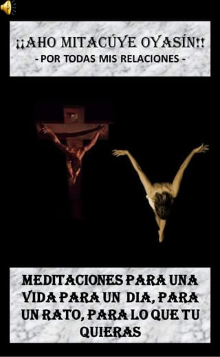 ¡¡Aho mitacúye oyasín!!
  - POR TODAS MIS RELACIONES -




MEDITACIONES PARA UNA
VIDA PARA UN DIA, PARA
UN RATO, PARA LO QUE TU
       QUIERAS
 