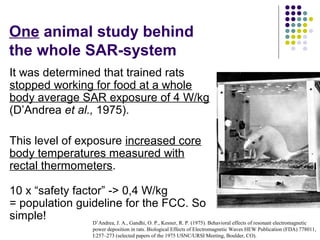 One animal study behind
the whole SAR-system
It was determined that trained rats
stopped working for food at a whole
body ...