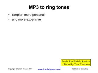 simpler, more personal and more expensive  MP3 to ring tones Pearls: Real Mobile Services collected by Tomi T Ahonen 