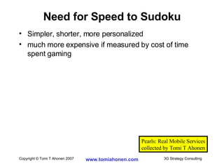 Simpler, shorter, more personalized much more expensive if measured by cost of time spent gaming Need for Speed to Sudoku Pearls: Real Mobile Services collected by Tomi T Ahonen 