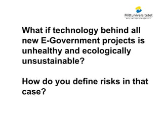 What if technology behind all
new E-Government projects is
unhealthy and ecologically
unsustainable?
How do you define ris...