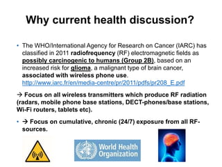 • The WHO/International Agency for Research on Cancer (IARC) has
classified in 2011 radiofrequency (RF) electromagnetic fi...