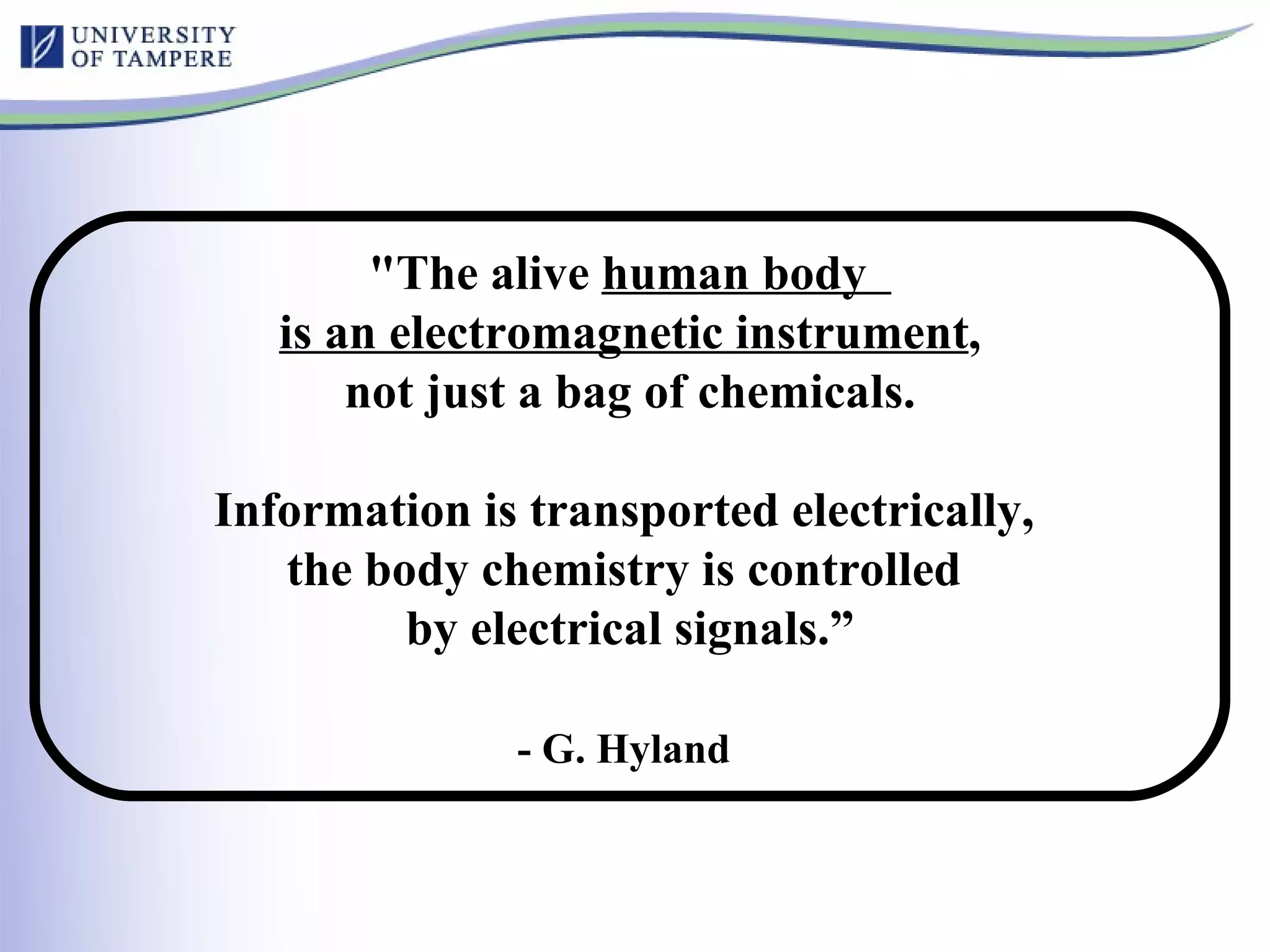 "The alive  human body  is an electromagnetic instrument , not just a bag of chemicals.  Information is transported electrically,  the body chemistry is controlled  by electrical signals.” - G. Hyland   