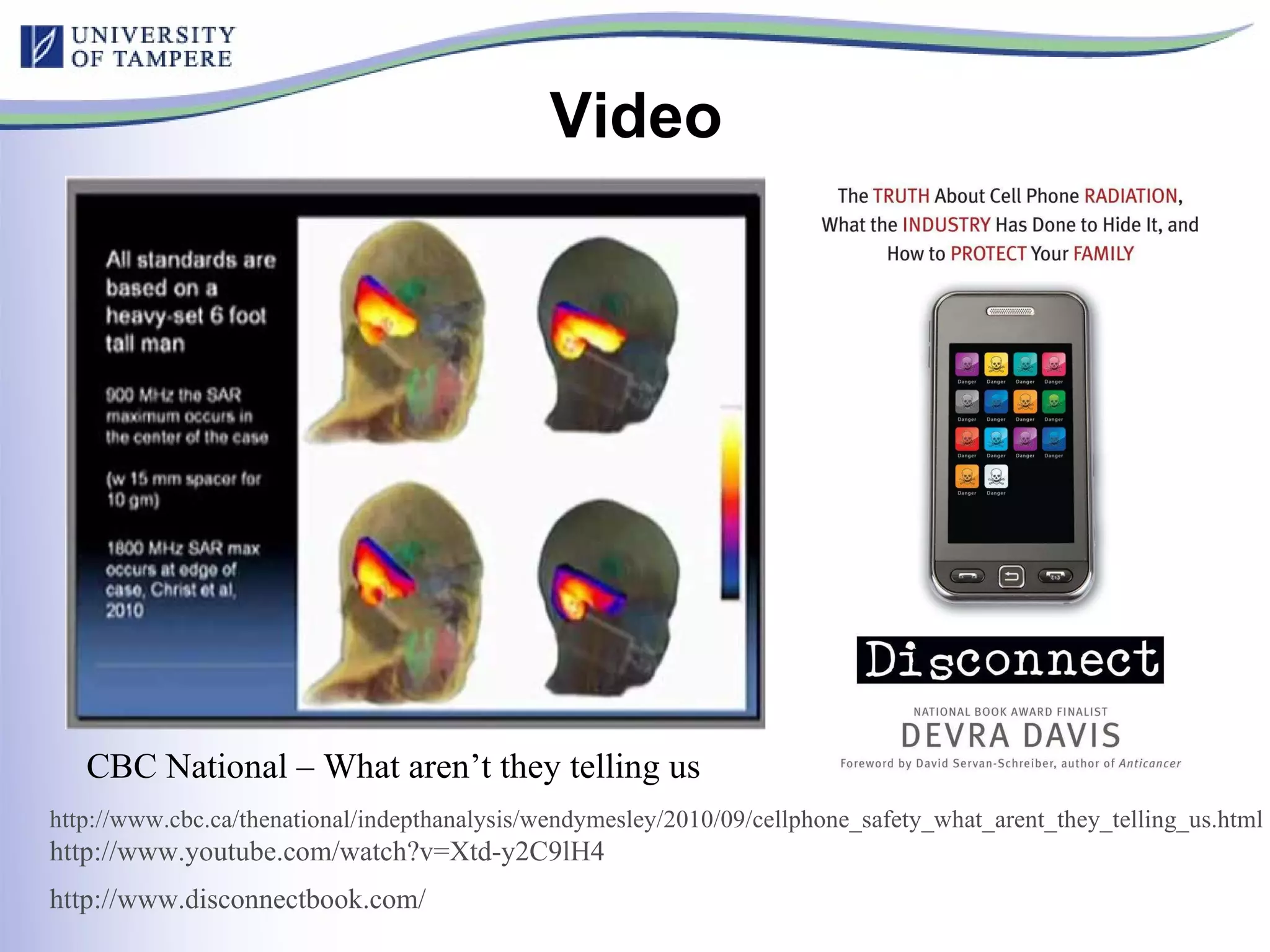 Video  CBC National – What aren’t they telling us http://www.cbc.ca/thenational/indepthanalysis/wendymesley/2010/09/cellphone_safety_what_arent_they_telling_us.html http://www.youtube.com/watch?v=Xtd-y2C9lH4 http://www.disconnectbook.com/   