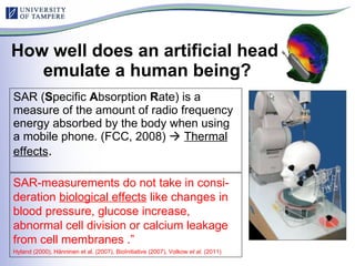 How well does an artificial head  emulate a human being? <ul><li>SAR ( S pecific  A bsorption  R ate) is a measure of the ...