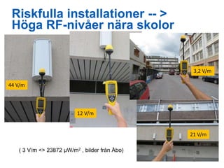 Base station Field Strengths
3,2 V/m
12 V/m
44 V/m
21 V/m
Riskfulla installationer -- >
Höga RF-nivåer nära skolor
( 3 V/m...