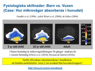 Fysiologiska skillnader: Barn vs. Vuxen
(Case: Hur mikrovågor absorberas i huvudet)
Gandhi et al. (1996) , också Wiart et ...