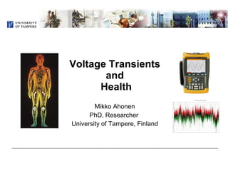 Voltage Transients  and  Health Mikko Ahonen PhD, Researcher  University of Tampere, Finland 
