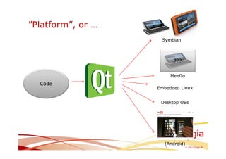 ”Platform”, or …
                     Symbian



                           ???


                          MeeGo
  Code
                   Embedded Linux


                    Desktop OSs




                     (Android)
                      3           © 2011 Digia Plc
 