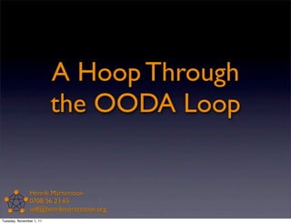 A Hoop Through
                          the OODA Loop


               Henrik Mårtensson
               0708 56 23 65
               self@henrikmartensson.org
Tuesday, November 1, 11
 
