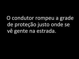 Le Miracle O condutor rompeu a grade de proteção justo onde se vê gente na estrada.  