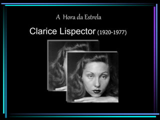A Hora da Estrela 
Clarice Lispector (1920-1977) 
 