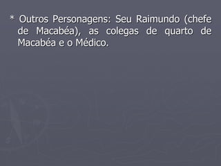 * Outros Personagens: Seu Raimundo (chefe 
de Macabéa), as colegas de quarto de 
Macabéa e o Médico. 
 
