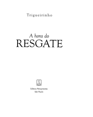 Tr igueir inho
A hora do
RESGATE
4
Editora Pensamento
São Paulo
 